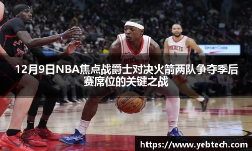 12月9日NBA焦点战爵士对决火箭两队争夺季后赛席位的关键之战